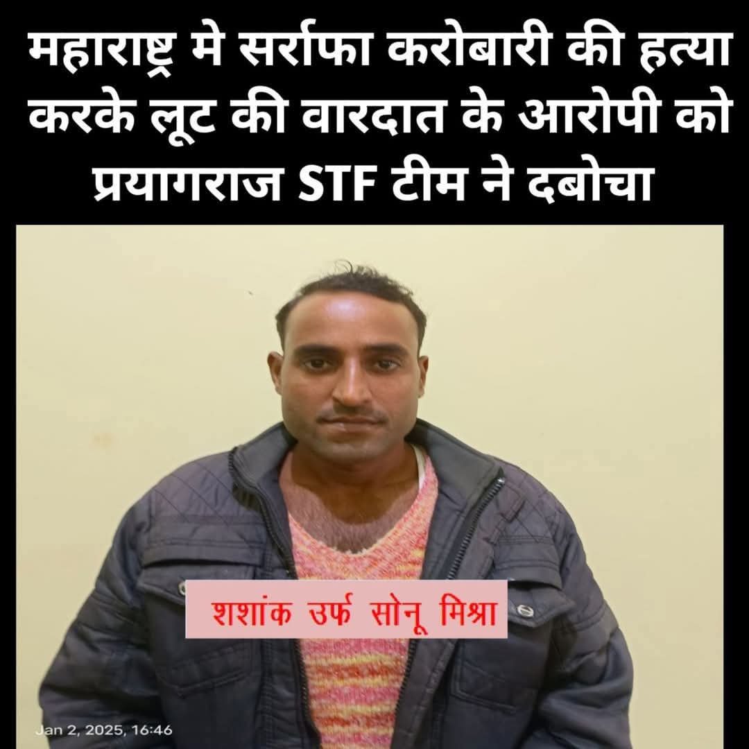 UP STF की प्रयागराज यूनिट ने मुंबई महाराष्ट्र के भिवंडी मे सर्राफा दुकानदार की हत्या और लूट के आरोपी शशांक उर्फ़ सोनू को कौशाम्बी से किया ग्रिफ्तार